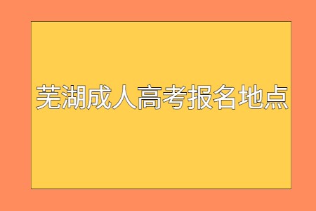 芜湖成人高考报名地点