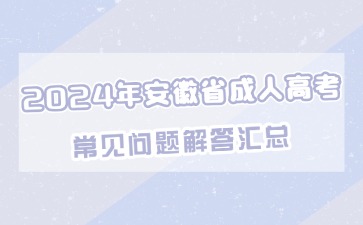 2024年安徽省成人高考常见问题解答汇总