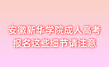 安徽新华学院成人高考报名这些细节请注意