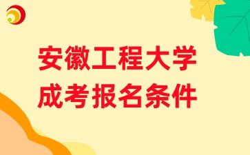 2024年安徽工程大学成人高考报考条件