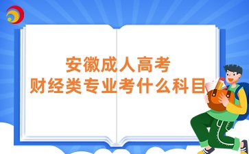 安徽成人高考财经类专业考什么科目