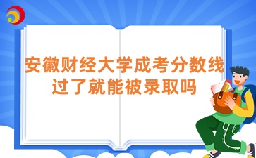 安徽财经大学成考分数线过了就能被录取吗