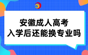 安徽成人高考入学后还能换专业吗